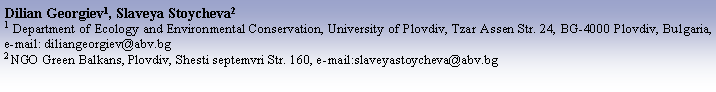 Text Box: Dilian Georgiev1, Slaveya Stoycheva21 Department of Ecology and Environmental Conservation, University of Plovdiv, Tzar Assen Str. 24, BG-4000 Plovdiv, Bulgaria, e-mail: diliangeorgiev@abv.bg2 NGO Green Balkans, Plovdiv, Shesti septemvri Str. 160, e-mail:slaveyastoycheva@abv.bg